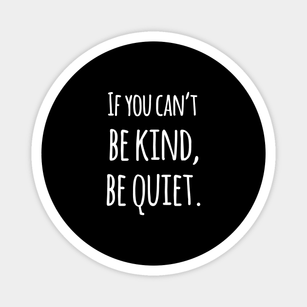 If You Can't Be Kind Be Quiet - Motivational Magnet by ShirtHappens